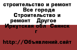 строительство и ремонт - Все города Строительство и ремонт » Другое   . Иркутская обл.,Саянск г.